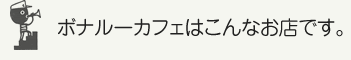ボナルーカフェはこんなお店です。